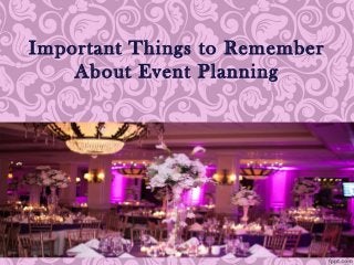 Important Things to Remember 
About Event Planning 
 