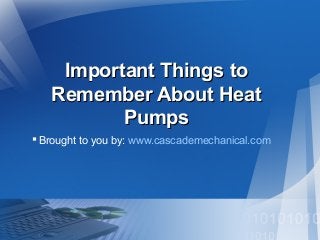 Important Things to
Remember About Heat
Pumps
 Brought to you by: www.cascademechanical.com

 