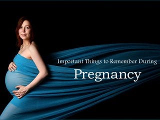Important Things to Remember During
Pregnancy
 