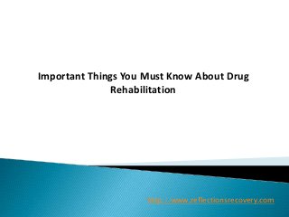 Important Things You Must Know About Drug
Rehabilitation
http://www.reflectionsrecovery.com
 