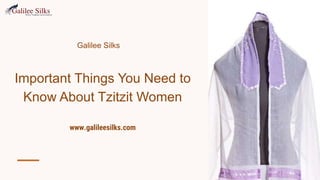 Galilee Silks
Important Things You Need to
Know About Tzitzit Women
www.galileesilks.com
 