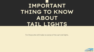IMPORTANT
THING TO KNOW
ABOUT
TAIL LIGHTS
 