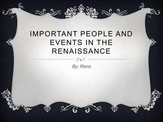 IMPORTANT PEOPLE AND
    EVENTS IN THE
    RENAISSANCE
        By: Rena
 