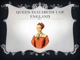 QUEEN ELIZABETH 1 OF
     ENGLAND
 