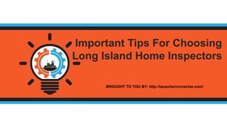 BROUGHT TO YOU BY: http://tauschercronacher.com/
Important Tips For Choosing
Long Island Home Inspectors
 