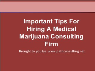 Brought to you by: www.pathconsulting.net
Important Tips For
Hiring A Medical
Marijuana Consulting
Firm
 