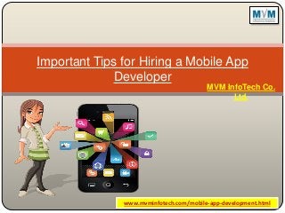 Important Tips for Hiring a Mobile App
Developer
MVM InfoTech Co.
Ltd.
www.mvminfotech.com/mobile-app-development.html
 