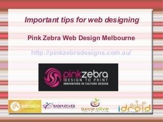 Important tips for web designing
Pink Zebra Web Design Melbourne
http://pinkzebradesigns.com.au/

 