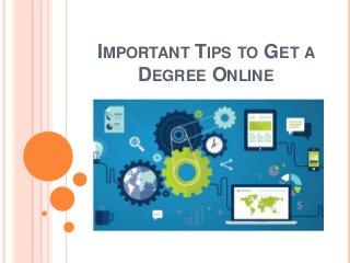 IMPORTANT TIPS TO GET A
DEGREE ONLINE
 