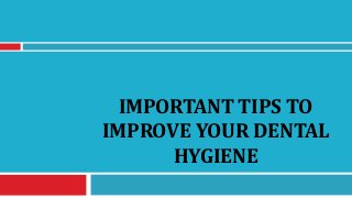 IMPORTANT TIPS TO
IMPROVE YOUR DENTAL
HYGIENE
 