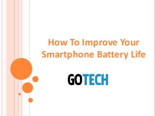 How To Improve Your
Smartphone Battery Life
 