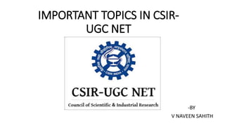 IMPORTANT TOPICS IN CSIR-
UGC NET
-BY
V NAVEEN SAHITH
 
