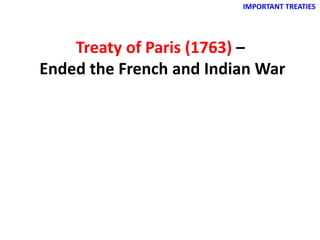 IMPORTANT TREATIES
Treaty of Paris (1763) –
Ended the French and Indian War
 