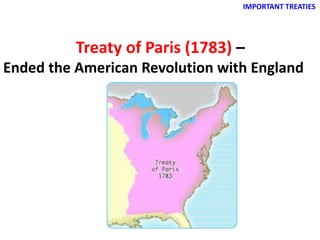 IMPORTANT TREATIES
Treaty of Paris (1783) –
Ended the American Revolution with England
 