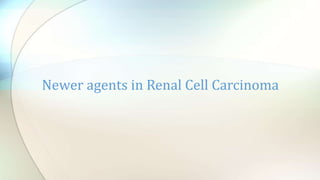 Newer agents in Renal Cell Carcinoma
 