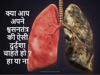 Presentation by Jayesh Patel
क्ा आप
अपने
श्वसनतांत्र
की ऐसी
दुदमिा
चाहते हो ?
हा या ना
 