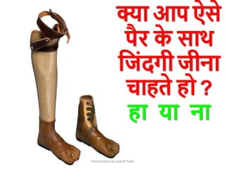 Presentation by Jayesh Patel
क्ा आप ऐसे
पैर क
े साथ
क्रजांदगी जीना
चाहते हो ?
हा या ना
 