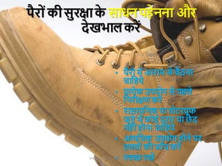 • पैरो में आराम से बैठना
चाक्रहये
• प्रत्येक उपयोग से पहले
क्रनरीक्षण करें
• रासायक्रनक या िोटरप्रूि
जूते में कोई दरार या छे द
नहीांहोना चाक्रहये
• अत्यक्रधक उपयोग होने पर
तलिोांकी जाुँच करें
• स्वच्छ रखें
Presentation by Jayesh Patel
पैरोांकीसुरक्षाक
े साधनपहेनना और
देखिालकरें
 