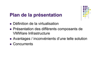 Plan de la présentation
 Définition de la virtualisation
 Présentation des différents composants de
 VMWare Infrastructure
 Avantages / inconvénients d’une telle solution
 Concurrents
 