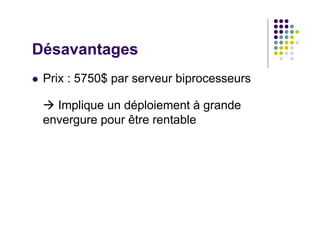 Désavantages
 Prix : 5750$ par serveur biprocesseurs

   Implique un déploiement à grande
 envergure pour être rentable
 
