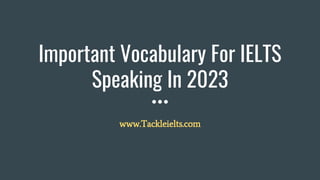 Important Vocabulary For IELTS
Speaking In 2023
www.Tackleielts.com
 