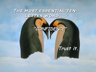 The most essential ten-The most essential ten-
letter word....letter word....
"CONFIDENCE""CONFIDENCE"
Trust it.Trust it.
 