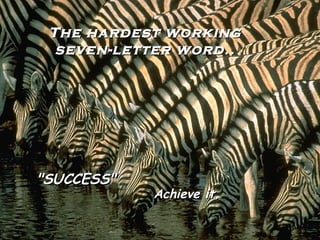 The hardest workingThe hardest working
seven-letter word..seven-letter word..
"SUCCESS""SUCCESS"
Achieve it.Achieve it.
 
