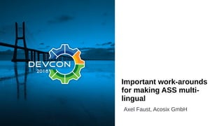 Important work-arounds
for making ASS multi-
lingual
Axel Faust, Acosix GmbH
 