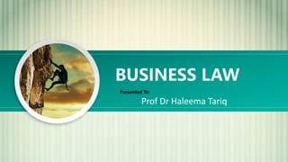 BUSINESS LAW
Presented To:
Prof Dr Haleema Tariq
 