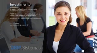 Investimento
Investimento
O Spalla é o software com a melhor relação
investimento x benefício.
A DBM oferece para você mais soluções, mais re-
cursos e mais benefícios por muito menos.
Solicite-nos uma demonstração sem compromisso.
(27) 2127-4900
comercial@dbmgroup.com.br
Sistemas
 