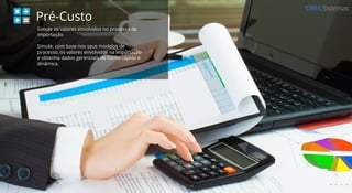 Sistemas
Pré-Custo
Simule os valores envolvidos no processo de
importação
Simule, com base nos seus modelos de
processo, os valores envolvidos na importação
e obtenha dados gerenciais de forma rápida e
dinâmica.
 