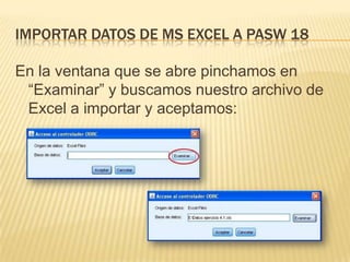 IMPORTAR DATOS DE MS EXCEL A PASW 18
En la ventana que se abre pinchamos en
“Examinar” y buscamos nuestro archivo de
Excel a importar y aceptamos:
 
