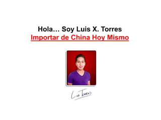 Hola… Soy Luis X. Torres
Importar de China Hoy Mismo
 
