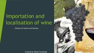 Importation and
localisation of wine
History of culture and society
Created by Shelly Freestone
 