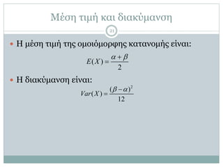 Μέση τιμή και διακύμανση
 Η μέση τιμή της ομοιόμορφης κατανομής είναι:
 Η διακύμανση είναι:
( )
2
E X
 

2
( )
( )
12
Var X
 

21
 