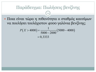 Παράδειγμα: Πωλήσεις βενζίνης
 Ποια είναι τώρα η πιθανότητα ο σταθμός καυσίμων
να πουλήσει τουλάχιστον 4000 γαλόνια βενζίνης;
   
1
4000 5000 4000
5000 2000
0,3333
P X   


24
 