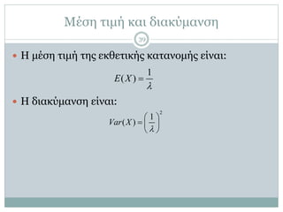 Μέση τιμή και διακύμανση
 Η μέση τιμή της εκθετικής κατανομής είναι:
 Η διακύμανση είναι:
1
( )E X


2
1
( )Var X

 
  
 
39
 
