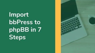 Import
bbPress to
phpBB in 7
Steps
 
