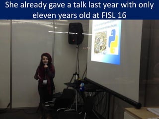 She already gave a talk last year with only
eleven years old at FISL 16
 