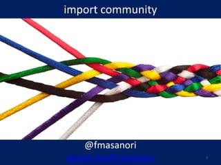 import community
@fmasanori
about.me/fmasanori 1
 
