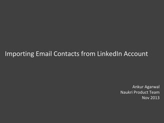 Importing Email Contacts from LinkedIn Account
Ankur Agarwal
Naukri Product Team
Jul’2014
 
