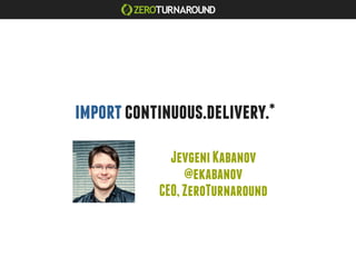 import continuous.delivery.*
             Jevgeni Kabanov
                @ekabanov
           CEO, ZeroTurnaround
 