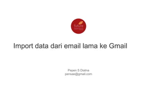 Import data dari email lama ke Gmail

Pepen S Diatna
pensae@gmail.com

 