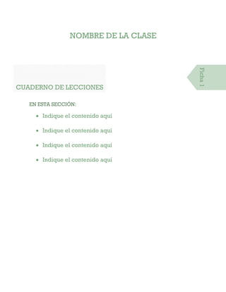 NOMBRE DE LA CLASE
CUADERNO DE LECCIONES
EN ESTA SECCIÓN:
 Indique el contenido aquí
 Indique el contenido aquí
 Indique el contenido aquí
 Indique el contenido aquí
Ficha1
 