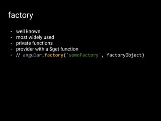 factory
- well known
- most widely used
- private functions
- provider with a $get function
- // angular.factory('someFact...