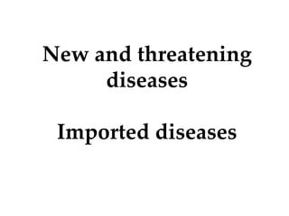 New and threatening
diseases
Imported diseases
 