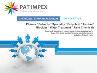 Importer & Suppliers of various grade of pharmaceutical api’s,
drugs, fatty acids, alcohol, biocides, paint chemicals in
Vadodara, Gujarat, India.
Pharma * Solvents * Speciality * Fatty Acid * Alcohol *
Biocides * Water Treatment * Paint Chemicals
CHEMICALS & PHARMACEUTICAL I M P O R T E R
 