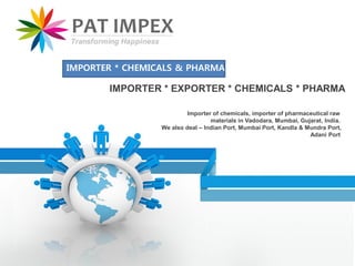 Importer of chemicals, importer of pharmaceutical raw
materials in Vadodara, Mumbai, Gujarat, India.
We also deal – Indian Port, Mumbai Port, Kandla & Mundra Port,
Adani Port
IMPORTER * EXPORTER * CHEMICALS * PHARMA
IMPORTER * CHEMICALS & PHARMA
 