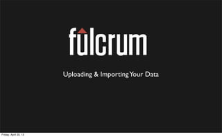 Uploading & Importing Your Data




Friday, April 20, 12
 