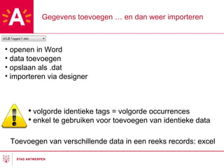 Gegevens toevoegen … en dan weer importeren openen in Word data toevoegen opslaan als .dat importeren via designer volgorde identieke tags = volgorde occurrences enkel te gebruiken voor toevoegen van identieke data Toevoegen van verschillende data in een reeks records: excel 